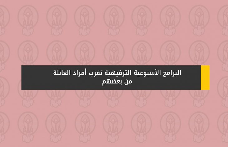 البرامج الأسبوعية الترفيهية تقرب أفراد العائلة من بعضهم